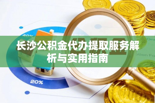 思茅长沙公积金代办提取服务解析与实用指南