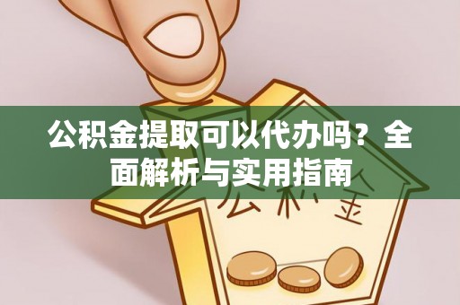 思茅公积金提取可以代办吗？全面解析与实用指南