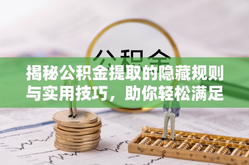 思茅揭秘公积金提取的隐藏规则与实用技巧，助你轻松满足 公积金提取条件