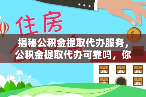 思茅揭秘公积金提取代办服务，公积金提取代办可靠吗，你需要知道的真相