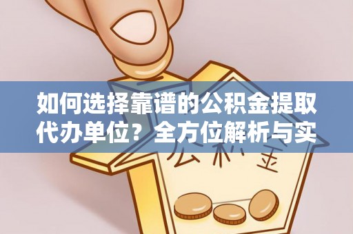 思茅如何选择靠谱的公积金提取代办单位？全方位解析与实用指南