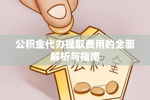 思茅公积金代办提取费用的全面解析与指南
