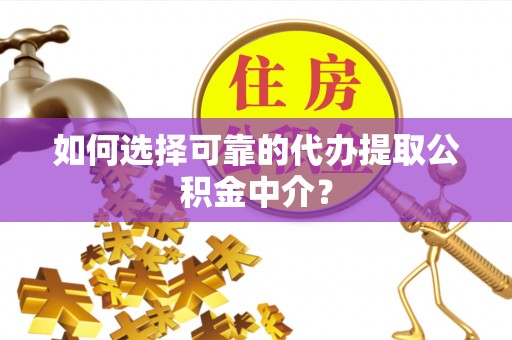 思茅如何选择可靠的代办提取公积金中介？