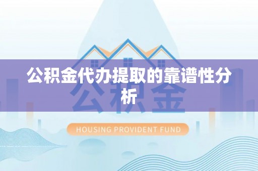 思茅公积金代办提取的靠谱性分析