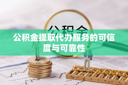 思茅公积金提取代办服务的可信度与可靠性