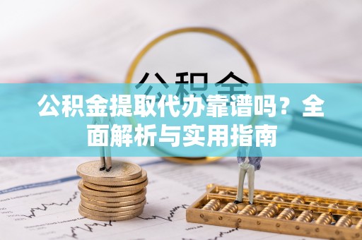 思茅公积金提取代办靠谱吗？全面解析与实用指南