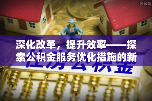 思茅深化改革，提升效率——探索公积金服务优化措施的新路径