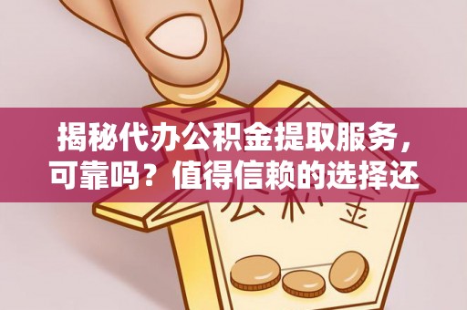 思茅揭秘代办公积金提取服务，可靠吗？值得信赖的选择还是潜在风险？