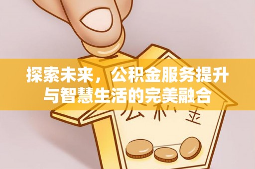 思茅探索未来，公积金服务提升与智慧生活的完美融合