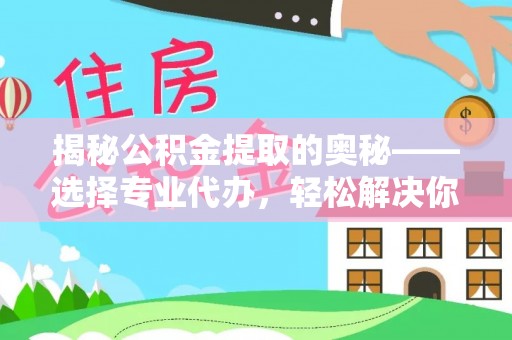 思茅揭秘公积金提取的奥秘——选择专业代办，轻松解决你的难题