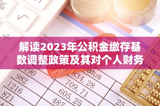 思茅解读2023年公积金缴存基数调整政策及其对个人财务的影响