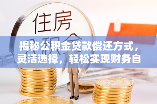 思茅揭秘公积金贷款偿还方式，灵活选择，轻松实现财务自由