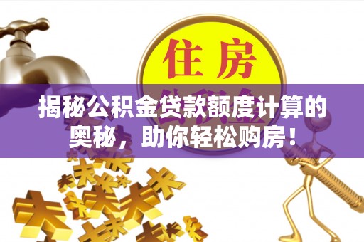 思茅揭秘公积金贷款额度计算的奥秘，助你轻松购房！
