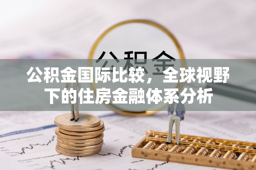 思茅公积金国际比较，全球视野下的住房金融体系分析